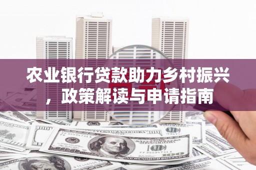 内湖农业银行贷款助力乡村振兴，政策解读与申请指南