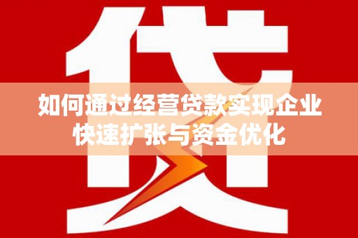 内湖如何通过经营贷款实现企业快速扩张与资金优化
