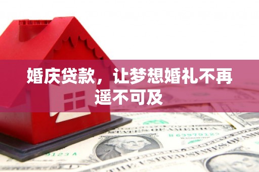 内湖婚庆贷款，让梦想婚礼不再遥不可及
