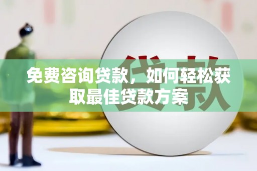 内湖免费咨询贷款，如何轻松获取最佳贷款方案