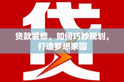 内湖贷款装修，如何巧妙规划，打造梦想家园