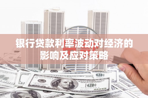 内湖银行贷款利率波动对经济的影响及应对策略