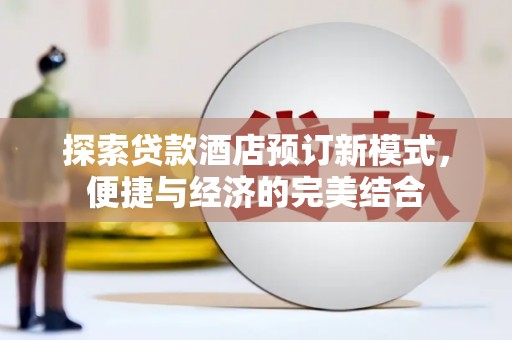 内湖探索贷款酒店预订新模式，便捷与经济的完美结合