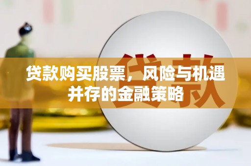 内湖贷款购买股票，风险与机遇并存的金融策略