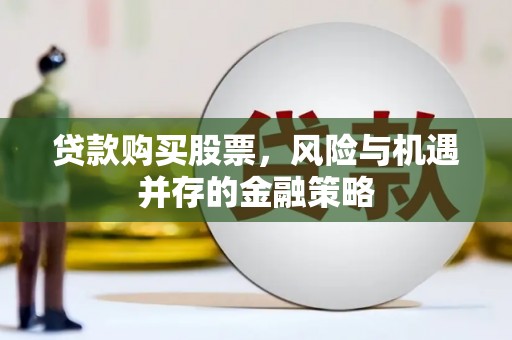 内湖贷款购买股票，风险与机遇并存的金融策略