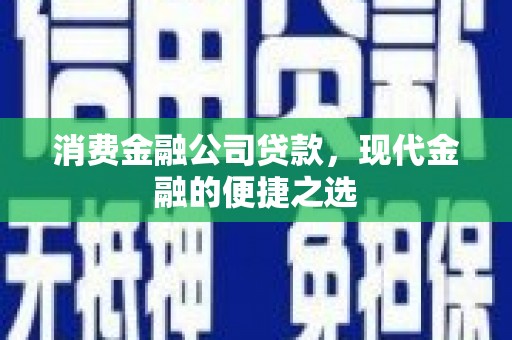 内湖消费金融公司贷款，现代金融的便捷之选