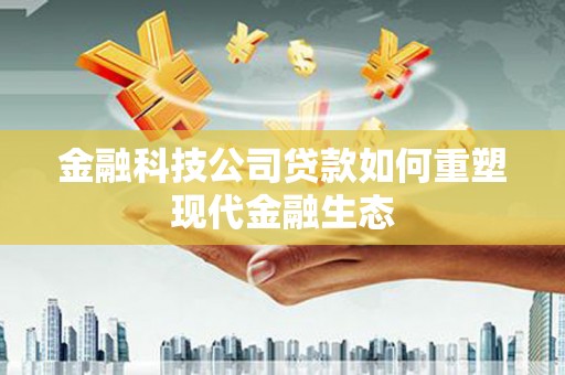 内湖金融科技公司贷款如何重塑现代金融生态