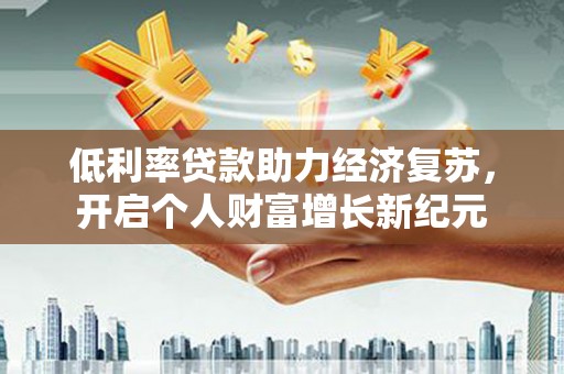 内湖低利率贷款助力经济复苏，开启个人财富增长新纪元