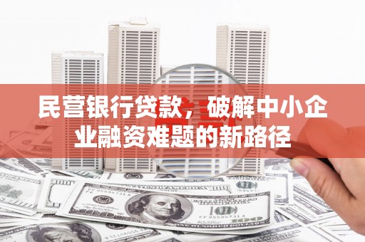 内湖民营银行贷款，破解中小企业融资难题的新路径
