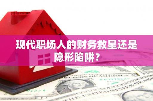 内湖现代职场人的财务救星还是隐形陷阱？