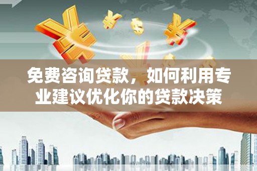 内湖免费咨询贷款，如何利用专业建议优化你的贷款决策