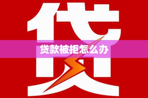 内湖贷款被拒怎么办