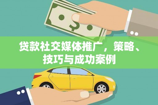 内湖贷款社交媒体推广，策略、技巧与成功案例