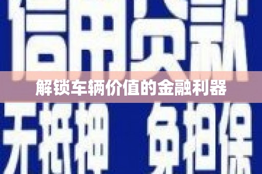 内湖解锁车辆价值的金融利器
