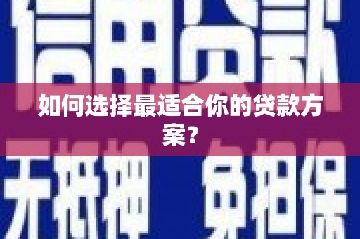 内湖如何选择最适合你的贷款方案？