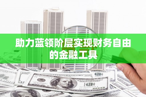 内湖助力蓝领阶层实现财务自由的金融工具