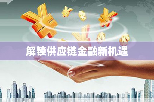 内湖解锁供应链金融新机遇