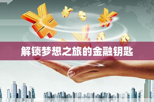 内湖解锁梦想之旅的金融钥匙