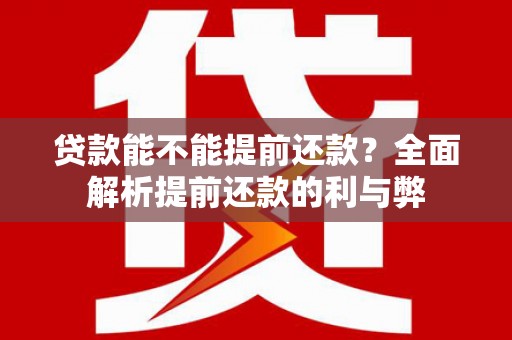 内湖贷款能不能提前还款？全面解析提前还款的利与弊