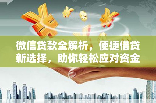 内湖微信贷款全解析，便捷借贷新选择，助你轻松应对资金需求
