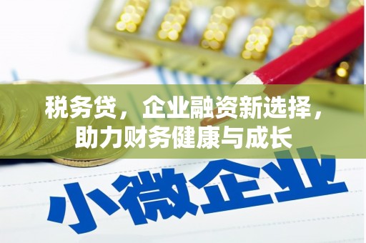 内湖税务贷，企业融资新选择，助力财务健康与成长