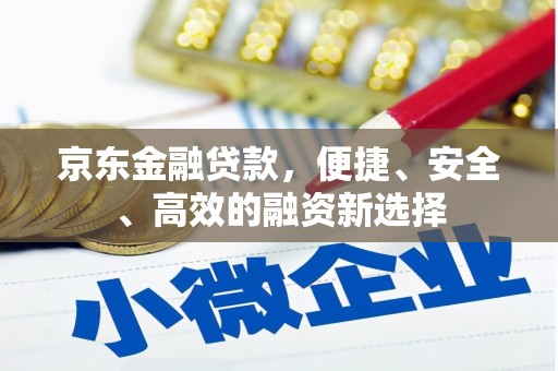 内湖京东金融贷款，便捷、安全、高效的融资新选择