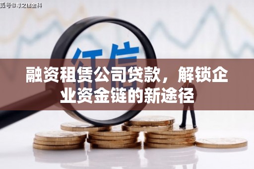 内湖融资租赁公司贷款，解锁企业资金链的新途径