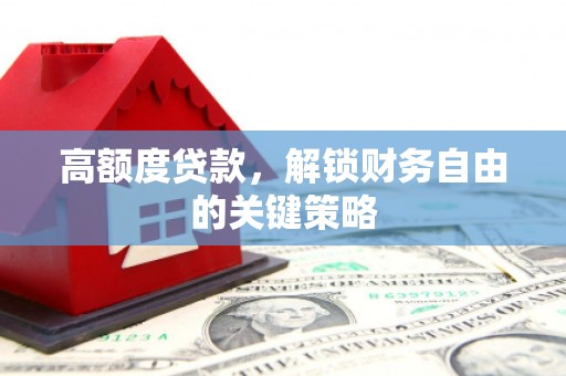 内湖高额度贷款，解锁财务自由的关键策略