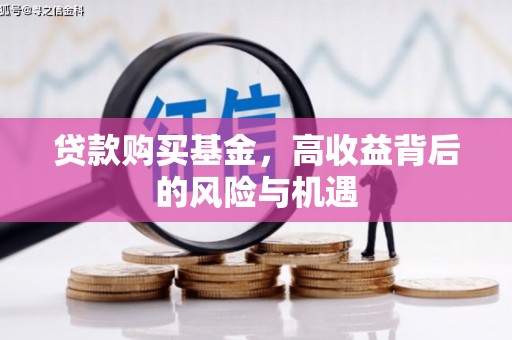 内湖贷款购买基金，高收益背后的风险与机遇